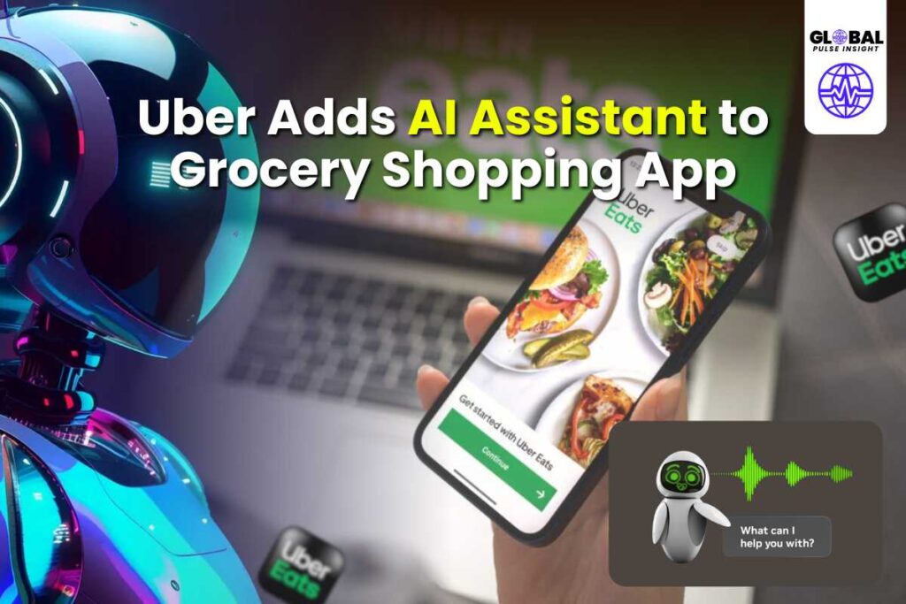 Uber Adds AI Assistant to Grocery Shopping App - Global Pulse Insight
